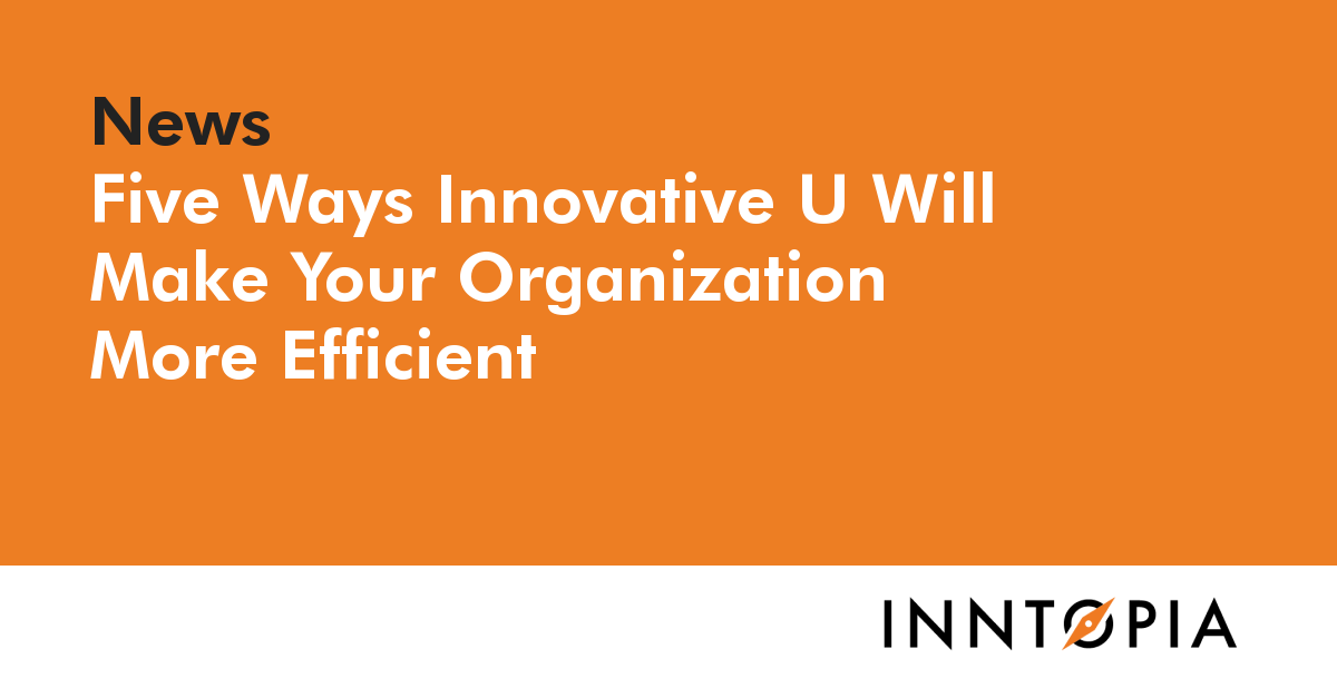Five Ways Innovative U Will Make Your Organization More Efficient